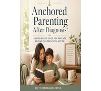 Anchored Parenting After Diagnosis™: A Faith-Based Guide for Parents Raising Children with Autism