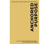 Anchored Purpose: Navigating the World with God-Given Meaning: 5 (The Anchored Man Series)