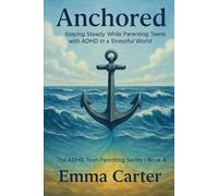 Anchored: Staying Steady While Parenting Teens with ADHD in a Stressful World (The ADHD Teen Parenting Series)