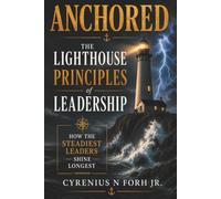 ANCHORED: THE LIGHTHOUSE PRINCIPLES OF LEADERSHIP: A Christian Guide To Steadfast Leadership In An Uncertain World