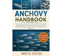 ANCHOVY HANDBOOK: The Complete Guide to Anchovy Behavior, Habitat, Feeding Patterns, Schooling Dynamics, Marine Ecology, Fishing Insights, and Sustainable Ocean Practices