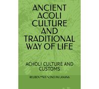 ANCIENT ACOLI CULTURE AND TRADITIONAL WAY OF LIFE: ACHOLI CULTURE AND CUSTOMS