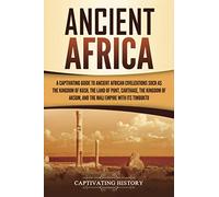 Ancient Africa: A Captivating Guide to Ancient African Civilizations, Such as the Kingdom of Kush, the Land of Punt, Carthage, the Kingdom of Aksum, ... Empire with its Timbuktu (African History)