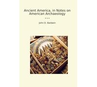 Ancient America, in Notes on American Archaeology (Classic Books)