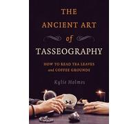 Ancient Art of Tasseography, The: How to Read Tea Leaves and Coffee Grounds