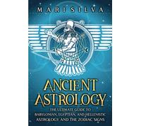 Ancient Astrology: The Ultimate Guide to Babylonian, Egyptian, and Hellenistic Astrology and the Zodiac Signs (Astrology and Divination)