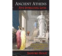 Ancient Athens: Five Intriguing Lives: Socrates, Pericles, Aspasia, Peisistratos & Alcibiades