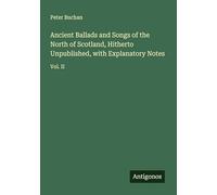 Ancient Ballads and Songs of the North of Scotland, Hitherto Unpublished, with Explanatory Notes: Vol. II