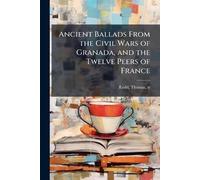 Ancient Ballads From the Civil Wars of Granada, and the Twelve Peers of France