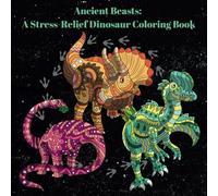 Ancient Beasts: A Stress-Relief Dinosaur Coloring Book: For Teen and Adults. 30 Amazing Images to Color
