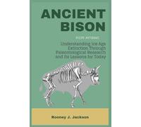 ANCIENT BISON- Bison antiquus: Understanding Ice Age Extinction Through Paleontological Research and Its Lessons for TodayA (Animal Fossils)