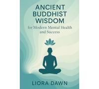 Ancient Buddhist Wisdom for Modern Mental Health and Success: How Mahayana Buddhism Can Transform Anxiety, Depression, and Stress into Inner Peace and ... Meditation and Mindfulness Mastery Series)