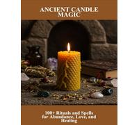 Ancient Candle Magic: 100+ Rituals And Spells For Abundance, Love, And Healing