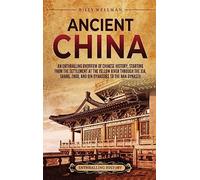 Ancient China: An Enthralling Overview of Chinese History, Starting from the Settlement at the Yellow River through the Xia, Shang, Zhou, and Qin Dynasties to the Han Dynasty