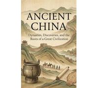 Ancient China: Dynasties, Discoveries, and the Roots of a Great Civilization