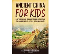 Ancient China for Kids: A Captivating Guide to Ancient Chinese History, from the Shang Dynasty to the Fall of the Han Dynasty (History for Children)