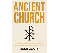 Ancient Church: A Pastor's Guide to Church Revitalization and Church Planting Through New Testament Ministry (Ancient Faith)