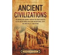 Ancient Civilizations: An Enthralling Journey Through the Great Societies of the Ancient World, Including Mesopotamia, Egypt, the Indus Valley, and Beyond