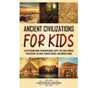 Ancient Civilizations for Kids: A Captivating Guide to Mesopotamia, Egypt, the Early Chinese Civilization, the Maya, Ancient Greece, and Ancient Rome (History for Children)