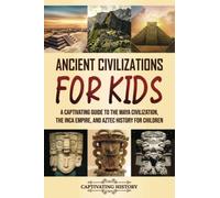 Ancient Civilizations for Kids: A Captivating Guide to the Maya Civilization, the Inca Empire, and Aztec History for Children (Making the Past Come Alive)