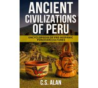 Ancient Civilizations of Peru: Encyclopedia of Pre-Hispanic Peruvian Cultures: Discover the Lost Cultures of the Andes, Amazon, and Coast-From the Chavín to the Chimú, the Nazca Lines to Machu Picchu