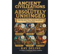 Ancient Civilizations Were Absolutely Unhinged: Surprising Technologies, Inventions & Engineering Feats from Rome, Greece, Egypt, Mesopotamia, China & Beyond