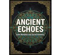 Ancient Echoes: Aztec Mandalas and Sacred Geometry: A Stress Relief Coloring Book for Adults and Teens Featuring Mexican Folk Art Patterns, Ancient Civilizations, and Mindful Sacred Geometry