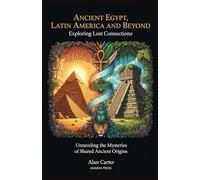Ancient Egypt, Latin America, and Beyond: Exploring Lost Connections: Unraveling the Mysteries of Shared Ancient Origins (Ancient Mysteries Unveiled)