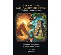 Ancient Egypt, Latin America, and Beyond: Exploring Lost Connections: Unraveling the Mysteries of Shared Ancient Origins