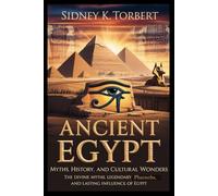 Ancient Egypt: Myths, History, and Cultural Wonders: The Divine Myths, Legendary Pharaohs, and Lasting Influence of Egypt (Ancient Civilization and Empires)