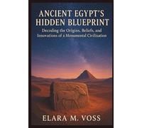 Ancient Egypt’s Hidden Blueprint: Decoding the Origins, Beliefs, and Innovations of a Monumental Civilization