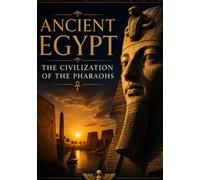 Ancient Egypt: The Civilization of the Pharaohs: A Complete History of Egypt from the First Dynasty to the End of the New Kingdom