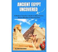 ANCIENT EGYPT UNCOVERED: A Modern Traveler’s Guide to Nile Cruises, Desert Wonders & Sacred Cities