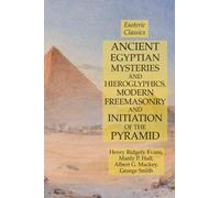 Ancient Egyptian Mysteries and Hieroglyphics, Modern Freemasonry and Initiation of the Pyramid: Esoteric Classics