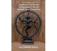 Ancient Eurasian Cosmology: Myth, Order, and Creation: 2 (Ancient Cosmologies)