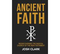 Ancient Faith: Rediscovering the Radical Church of the New Testament