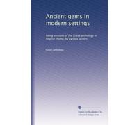 Ancient gems in modern settings: being versions of the Greek anthology in English rhyme, by various writers
