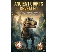 Ancient Giants Revealed: 101 Facts About Dinosaurs and Their Lost World