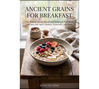 ANCIENT GRAINS FOR BREAKFAST: The Ancient Grains Breakfast Cookbook: Nutritious Recipes with Spelt, Quinoa, Amaranth, and Farro (THE ANCIENT FLOUR KITCHEN SERIES)