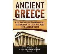 Ancient Greece: A Captivating Guide to Greek History Starting from the Greek Dark Ages to the End of Antiquity