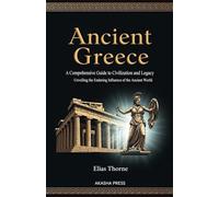 Ancient Greece: A Comprehensive Guide to Civilization and Legacy: Unveiling the Enduring Influence of the Ancient World (Lost Civilizations: Architecture, Monuments & Cultural Legacy)