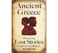 Ancient Greece: Discovering Lost Stories from Greek History (Secrets of the Forgotten Past)