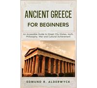 Ancient Greece for Beginners: An Accessible Guide to Gr ity-States, Myth, Philosophy, War and Cultural Achievement (History in Short Reads)