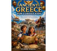 ANCIENT GREECE FOR CURIOUS KIDS: An Amazing Journey Through Heroes, Inventors, Explorers, Great Ideas, and the Civilization That Changed the World (History Adventures and stories for Curious Kids)