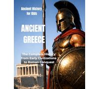 Ancient Greece for Kids: The Complete History from Early Civilizations to Roman Conquest (Ancient History for Kids)