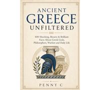Ancient Greece Unfiltered: 100 Brilliant Facts About Gr ods, Philosophers, Warfare, and Daily Life
