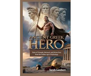 Ancient Greek Hero: Tales of Triumph, Betrayal, and Divine Fury from the Golden Age of Mythology (The Divine Myths and Legends Series)