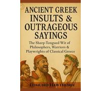 Ancient Greek Insults & Outrageous Sayings: The Sharp-Tongued Wit of Philosophers, Warriors & Playwrights of Classical Greece