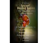 Ancient Healing Resins: The Forgotten Allies of Gut Health: A Complete Guide to Mastic, Myrrh, Frankincense, Propolis, and Gum Arabic (Second Edition)