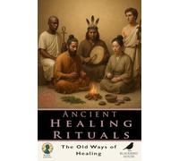 Ancient Healing Rituals: Discover Ancient Healing Traditions - Shamanism, Ayurveda, Egyptian Medicine, Chinese Rituals, Sacred Plants, and Spiritual Wellness (Body & Being)